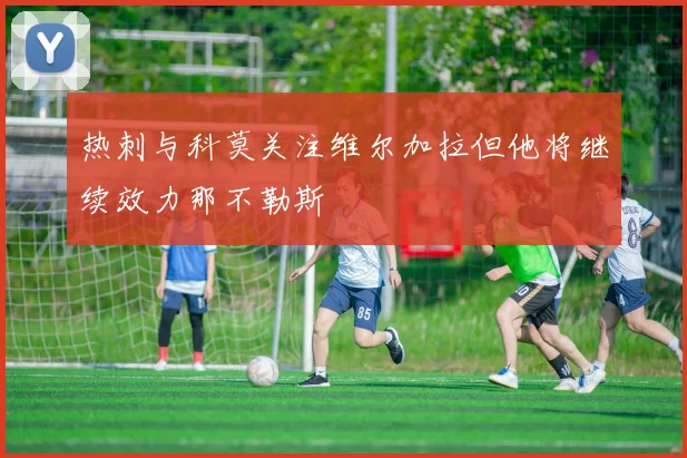 热刺与科莫关注维尔加拉但他将继续效力那不勒斯
