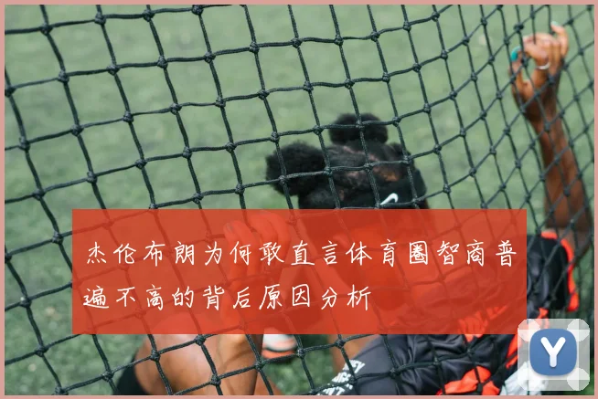 杰伦布朗为何敢直言体育圈智商普遍不高的背后原因分析