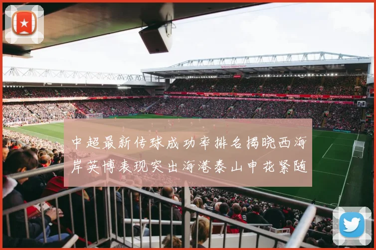 中超最新传球成功率排名揭晓西海岸英博表现突出海港泰山申花紧随其后