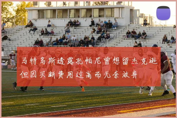 马特乌斯透露孔帕尼曾想留杰克逊但因买断费用过高而无奈放弃