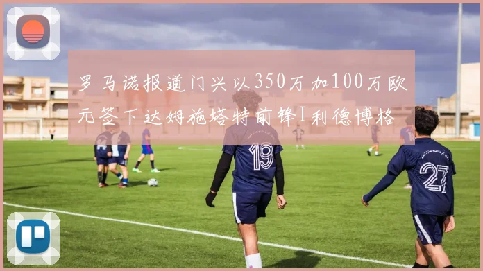 罗马诺报道门兴以350万加100万欧元签下达姆施塔特前锋I利德博格