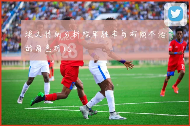 埃文特纳分析绿军胜率与布朗乔治的角色对比