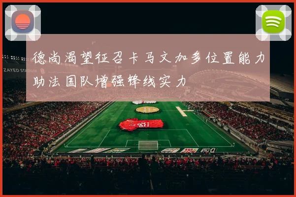 德尚渴望征召卡马文加多位置能力助法国队增强锋线实力