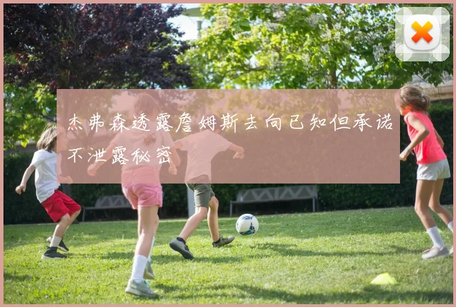 杰弗森透露詹姆斯去向已知但承诺不泄露秘密