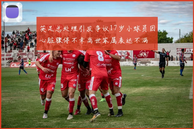 英足总处理引发争议17岁小球员因心脏骤停不幸离世家属表达不满