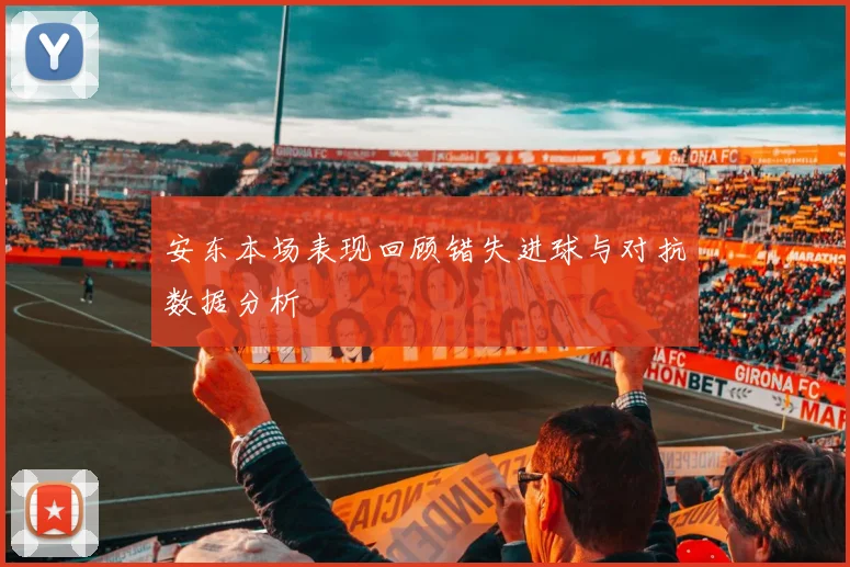 安东本场表现回顾错失进球与对抗数据分析